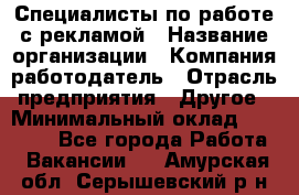 Специалисты по работе с рекламой › Название организации ­ Компания-работодатель › Отрасль предприятия ­ Другое › Минимальный оклад ­ 26 700 - Все города Работа » Вакансии   . Амурская обл.,Серышевский р-н